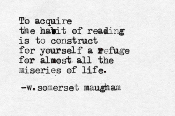 To acquire the hav b bit of reading is to construct for yourself a refuge for almost all the miseries of life. -w.somerset maugham 