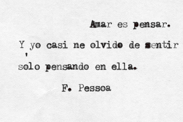 Amar es pensar . Y yo casi ne olvido de sentir solo pensando en ella. • ' F. Pessoa