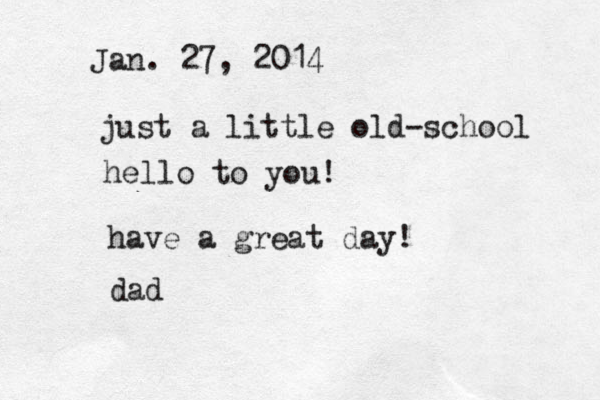 Jan. 27, 2014 just a little old-school hello to you! have a great day! dad