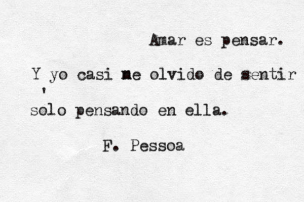 Amar es pensar . Y yo casi ne olvido de sentir solo pensando en ella. • ' F. Pessoa m