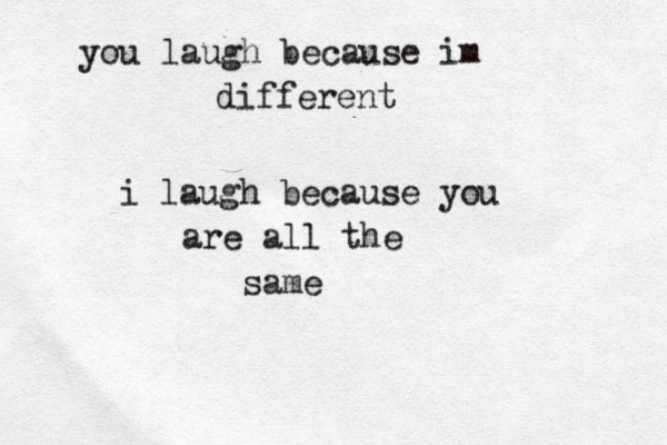 you laugh because im different i laugh because you are all the same