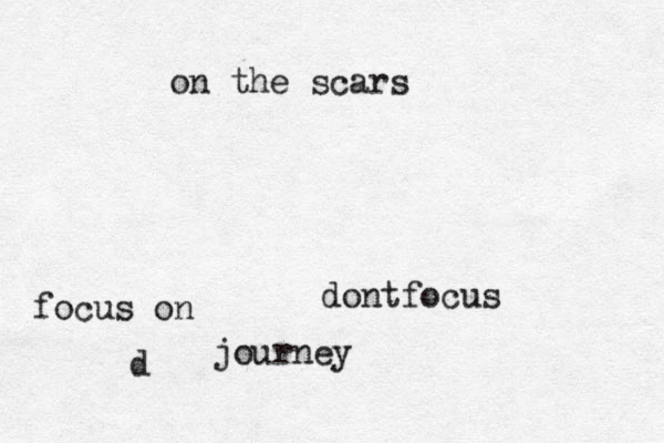 dontfocus on the scars d focus on journey 