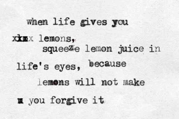 when life gives you lo xx xxxx lemons, squeeze lemon juice in life's eyes, because lemons will not make u x you forgive it z z 