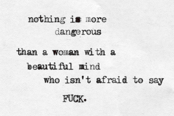 nothing is more dangerous than a woman with a beautiful mind who isn't afraid to say FUCK. 