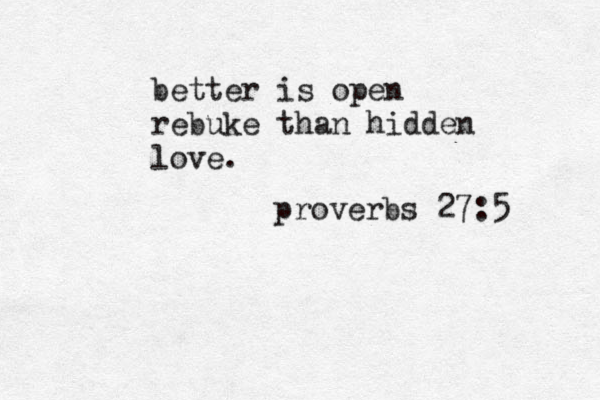better is open rebuke than hidden love. proverbs 27:5 