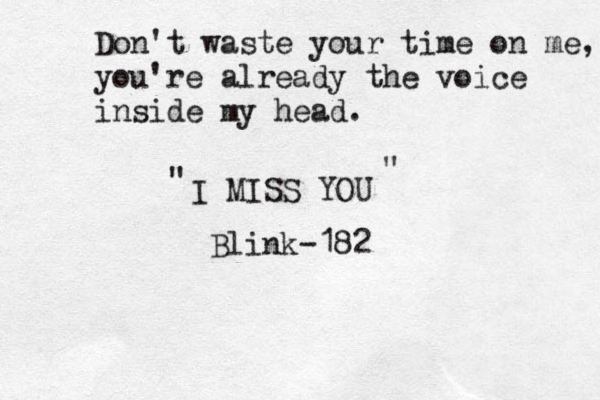 Don't waste your time on me, you're already the voice inside my head. I MISS YOU " " Blink-182 