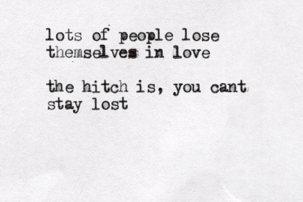 lots of people lose themselves in love the hitch is, you cant stay lost 