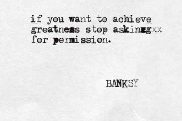 if you want to achieve greatness stop askinv c x xg xxx for permission . BANKSY 