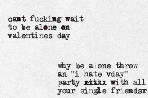 cant fucking wait to be alone on valentines day why be alone throw an "i hate vday" party eith xxxxx with all your single friendsr x 