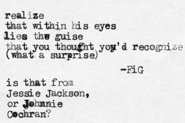 realize that within his eyes liea s thw e guise that you thoufh g t yoy u'd recognize (what a surprise) -FiG is that from Jessie Jackson, or j J Johnnie Cochran?
