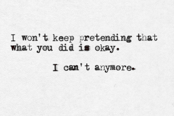 I won't keep pretending that what you did is okay. I can't anymore. 