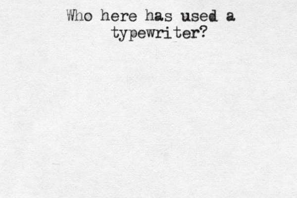 Who here has used a typewriter?