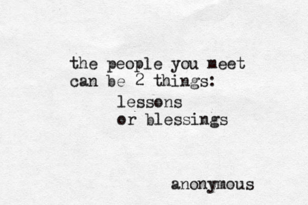 the people you meet can be 2 things: lessons or blessings anonymous 