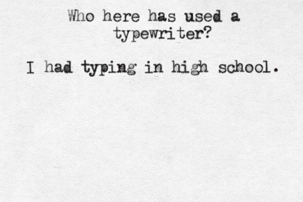 Who here has used a typewriter? I had typing in high school. 