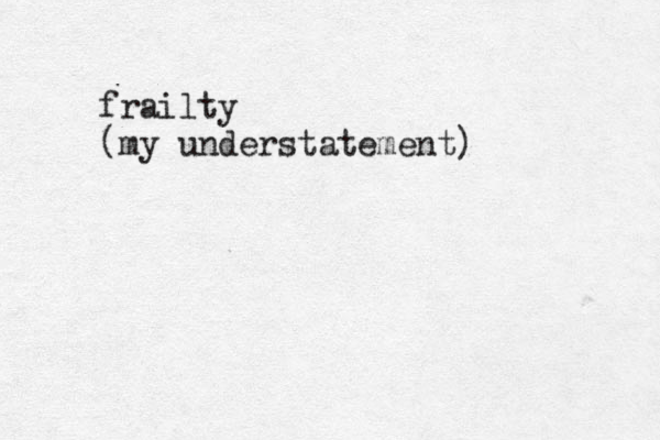 frailty (my understatement)