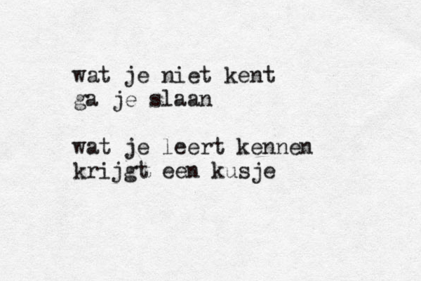 wat je niet kent ga je slaan wat je leert kennen krijgt een kusje