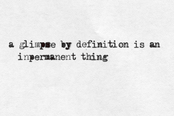 a glimpse by definition is an inpermanent thing 