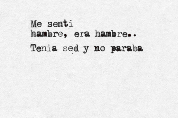 Me senti hambre , era hambre.. Tenia sed y no paraba 