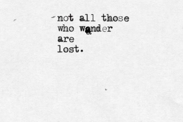 not all those who wonder are lost. a a a a