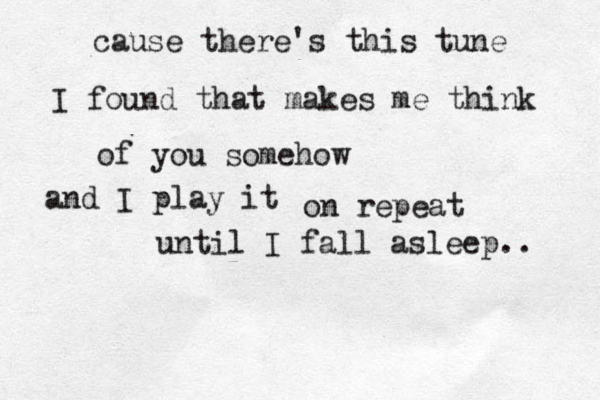 cause there's this tune I found that makes me think of you somehow and I play it on repeat until I fall asleep.. 