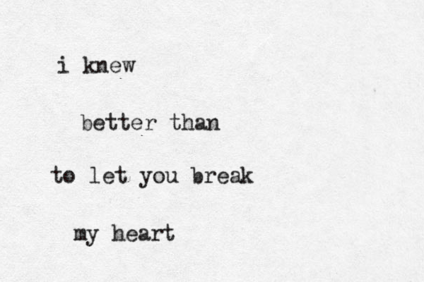 i knew better than to let you break my heart 