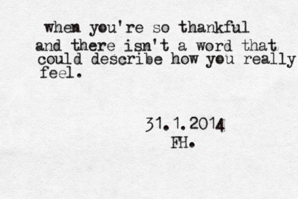 when you're so thankful and there isn't a word that could describe how you really feel. 31.1.2014 FH. 
