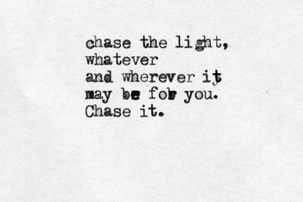 chase the light, whatever and wherever iy t t t may br for e e b r you. Chase it . 