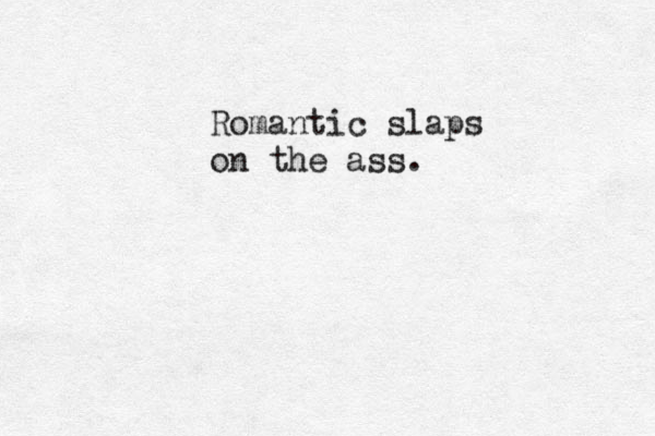 Romantic slaps on the ass.