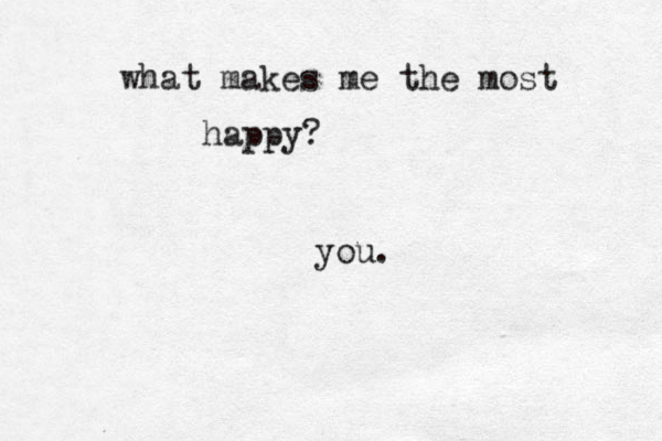 what makes me the most happy? you. 