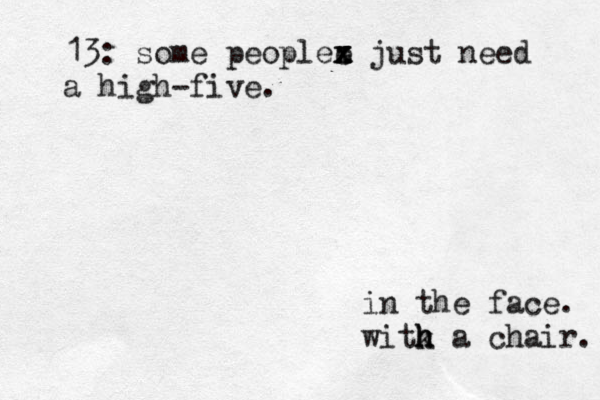 13: some peoplee x x x z just need a high-five. in the face. witk h h h a chair. 