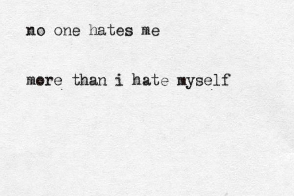 no one hates me more than i hate myself 