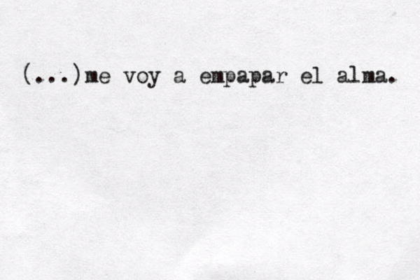 (...)me voy a empapar el alma. 