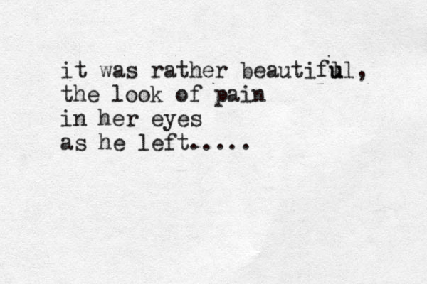 it was rather beautifu l ul, the look of pain in her eyes as he left..... 
