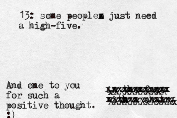 13: some peoplee x x x z just need a high-five. in the face. witk h h h a chair. xXXXXXXXXXX XXXXXXXxXxXXx xxxxxxxxxxx xxxxxxxxxxxxx And one to you for such a positive thought. :) xxxxxxxxxxxx 