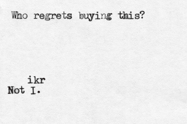 Who regrets buying this? ikr Not I.