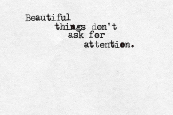 Beautiful things don't ask for attention. 