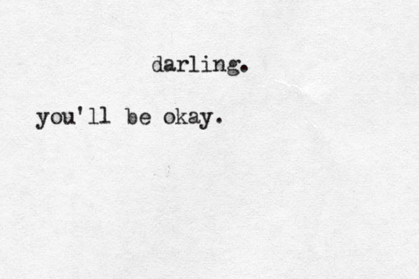 darling. you'll be okay .