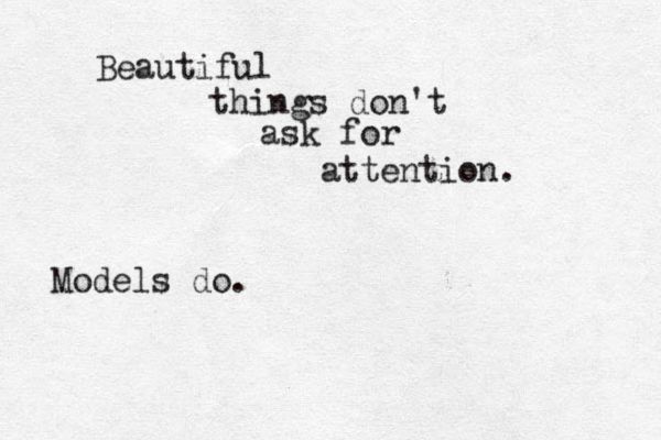 Beautiful things don't ask for attention. Models do.