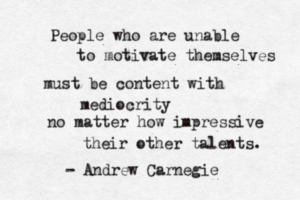 People who are unable to motivate themselves must be content with mediocrity no matter how impressive their other talents. - Andrew Carnegie