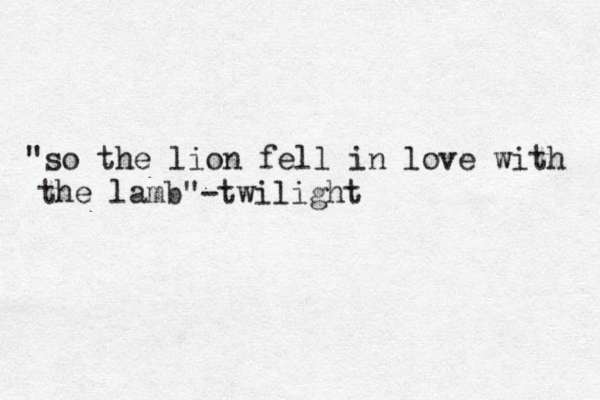 "so the lion fell in love with the lamb"-twilight