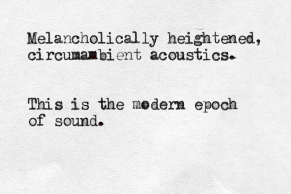 Melancholically heightened, circumambient acoustics. This is the modern epoch of sound.