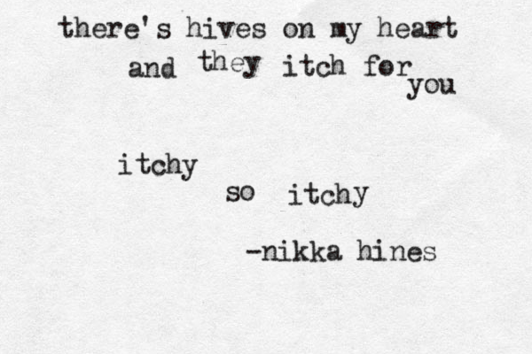 there's hives on my heart and they itch for you itchy so itch y -nikka hines 