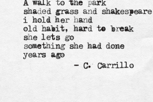 A walk to the park shaded grass and shakespeare i hold her hand old habit, hard to break she lets go something she had done years ago - C. Carrillo 