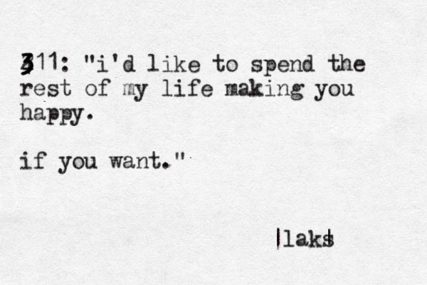 2 3 3 4 311: "i'd lik e to spend the rest of my life making you happy. if you want." |laks | 