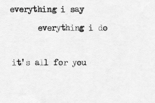 everything i say everything i do it's all for you