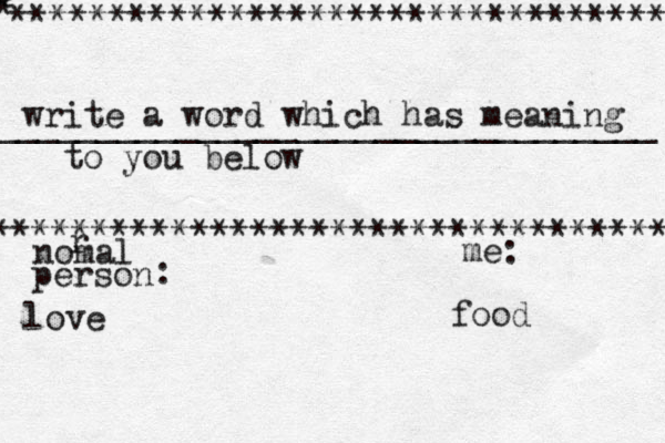 ********************************* *********************************** * * _________________________________ write a word which has meaning to you below nomal r person : love me: food 