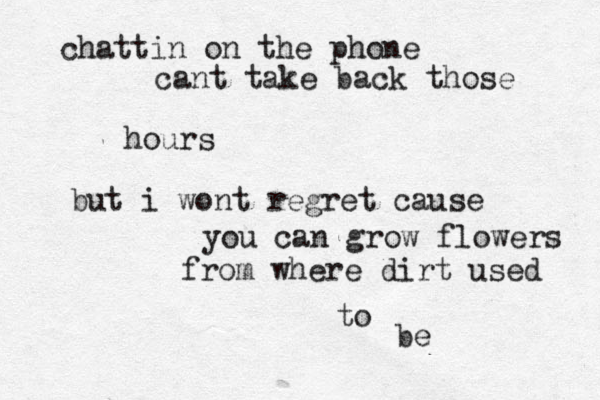 chattin on the phone cant take back those hours but i wont regret cause you can grow flowers from where dirt used to be