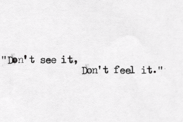 "Don't see it, Don't feel it." 
