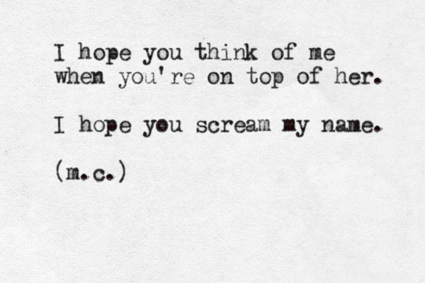 I hope you think of me when you're on top of her. I hope you scream my name. (m.c.)