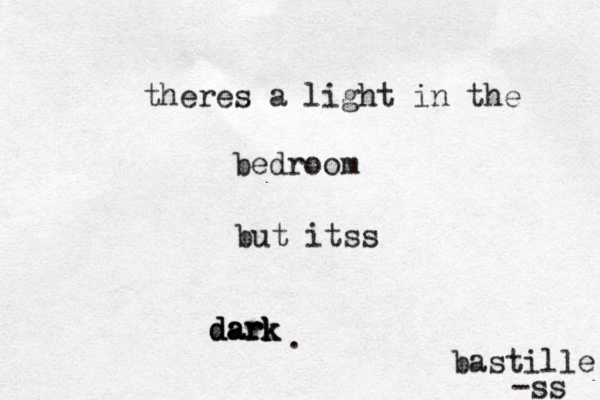 theres a light in the bedroom but itss dark dark dark . bastille -ss 